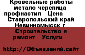 Кровельные работы метало черепица, профнастил › Цена ­ 299 - Ставропольский край, Невинномысск г. Строительство и ремонт » Услуги   